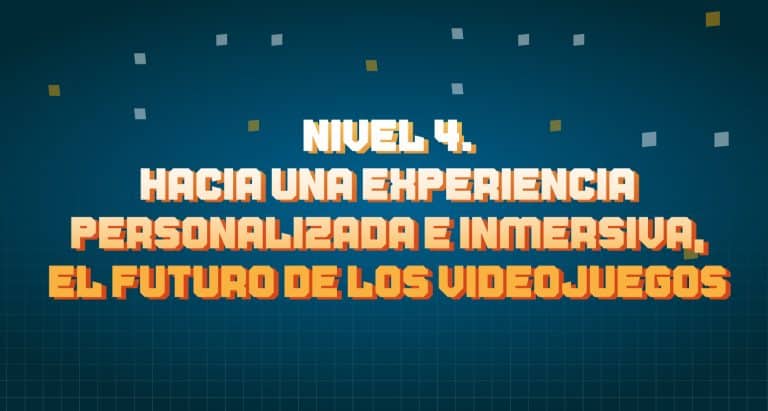 Nivel 4. Hacia una experiencia personalizada e inmersiva, el futuro de los videojuegos